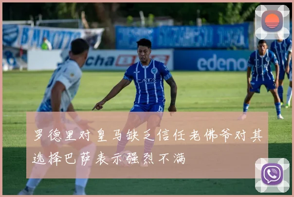 罗德里对皇马缺乏信任老佛爷对其选择巴萨表示强烈不满
