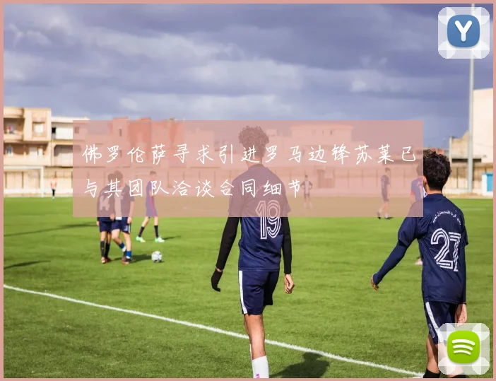 佛罗伦萨寻求引进罗马边锋苏莱已与其团队洽谈合同细节