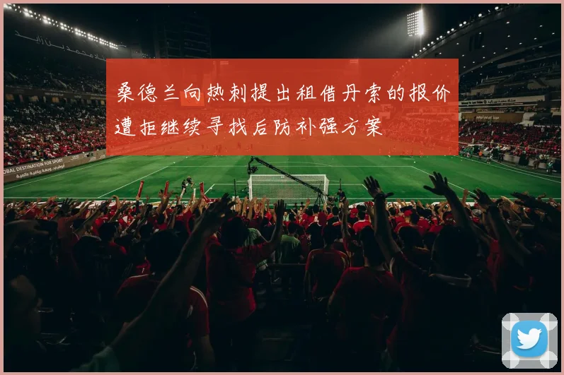 桑德兰向热刺提出租借丹索的报价遭拒继续寻找后防补强方案